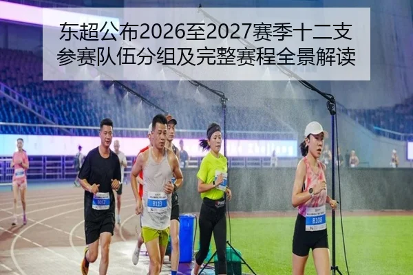 东超公布2026至2027赛季十二支参赛队伍分组及完整赛程全景解读
